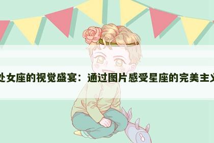 处女座的视觉盛宴：通过图片感受星座的完美主义