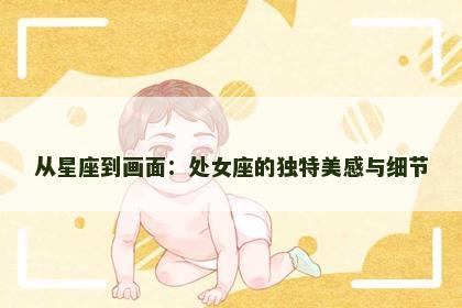 从星座到画面：处女座的独特美感与细节