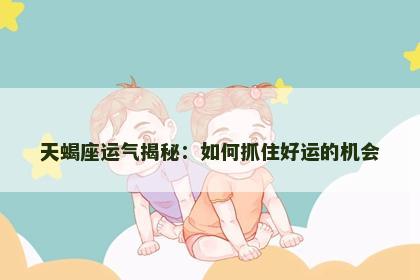 天蝎座运气揭秘：如何抓住好运的机会
