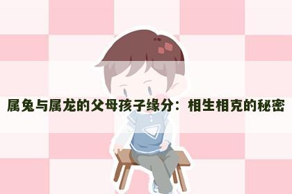 属兔与属龙的父母孩子缘分：相生相克的秘密