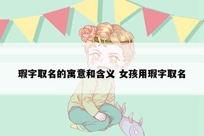 瑕字取名的寓意和含义 女孩用瑕字取名