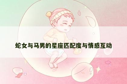 蛇女与马男的星座匹配度与情感互动