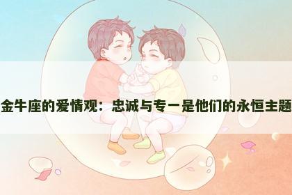 金牛座的爱情观：忠诚与专一是他们的永恒主题