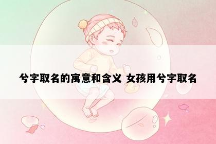 兮字取名的寓意和含义 女孩用兮字取名