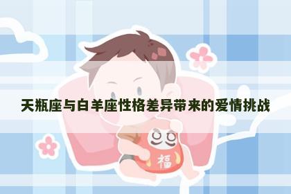 天瓶座与白羊座性格差异带来的爱情挑战