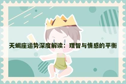 天蝎座运势深度解读：理智与情感的平衡