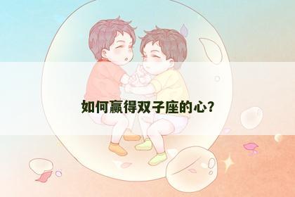 如何赢得双子座的心？