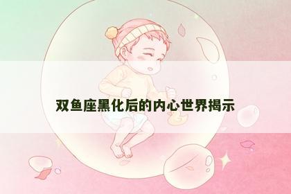 双鱼座黑化后的内心世界揭示
