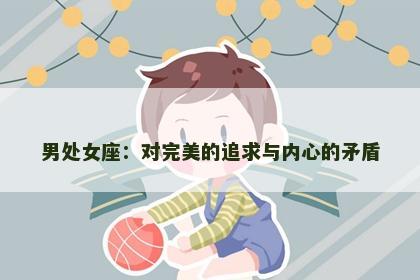 男处女座：对完美的追求与内心的矛盾