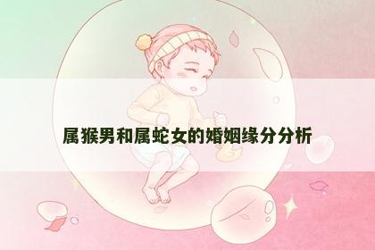 属猴男和属蛇女的婚姻缘分分析