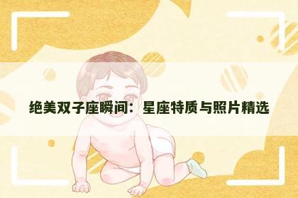 绝美双子座瞬间：星座特质与照片精选