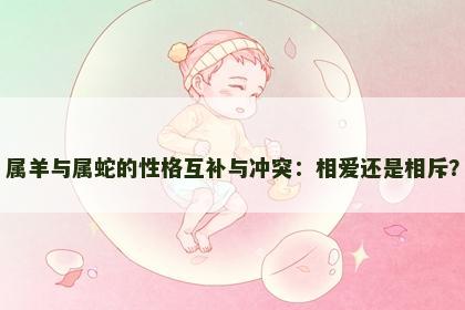 属羊与属蛇的性格互补与冲突：相爱还是相斥？