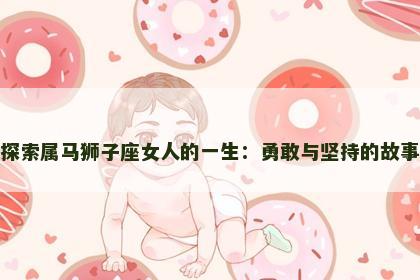 探索属马狮子座女人的一生：勇敢与坚持的故事