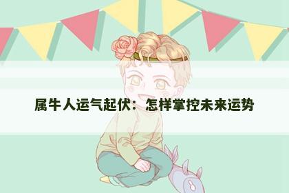 属牛人运气起伏：怎样掌控未来运势