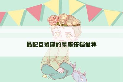 最配巨蟹座的星座搭档推荐