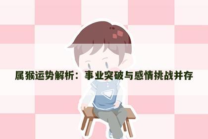 属猴运势解析：事业突破与感情挑战并存