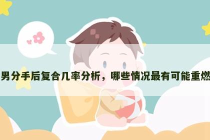 属虎男分手后复合几率分析，哪些情况最有可能重燃旧情