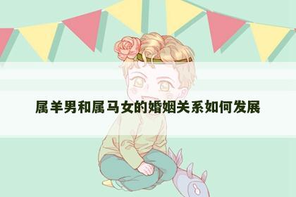 属羊男和属马女的婚姻关系如何发展