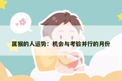 属猴的人运势：机会与考验并行的月份