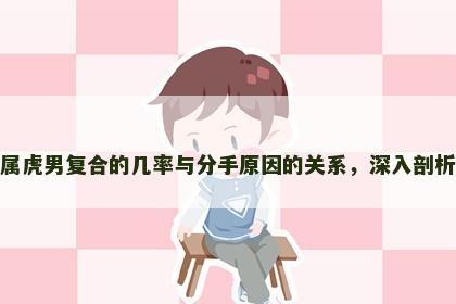 属虎男复合的几率与分手原因的关系，深入剖析