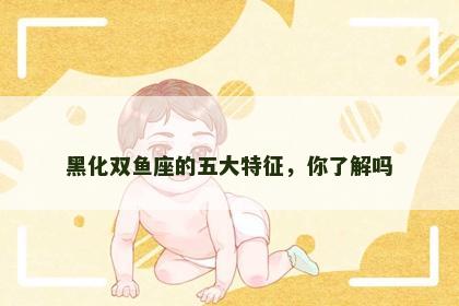 黑化双鱼座的五大特征，你了解吗