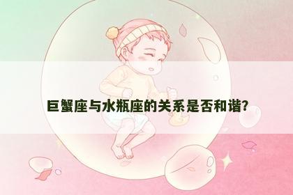 巨蟹座与水瓶座的关系是否和谐？