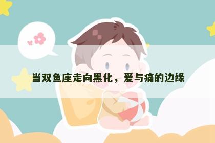当双鱼座走向黑化，爱与痛的边缘