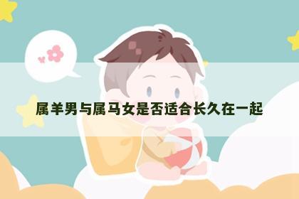 属羊男与属马女是否适合长久在一起