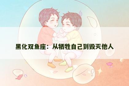 黑化双鱼座：从牺牲自己到毁灭他人
