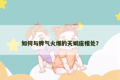 如何与脾气火爆的天蝎座相处？