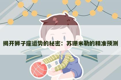 揭开狮子座运势的秘密：苏珊米勒的精准预测