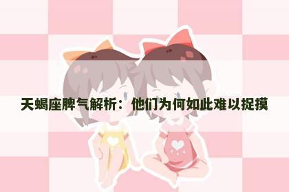 天蝎座脾气解析：他们为何如此难以捉摸