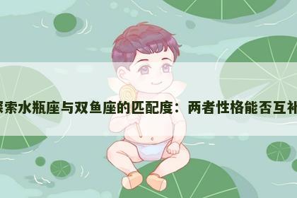 探索水瓶座与双鱼座的匹配度：两者性格能否互补？