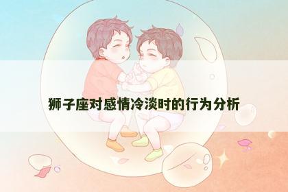 狮子座对感情冷淡时的行为分析