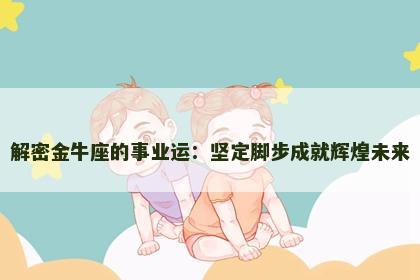 解密金牛座的事业运：坚定脚步成就辉煌未来