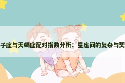 双子座与天蝎座配对指数分析：星座间的复杂与契合