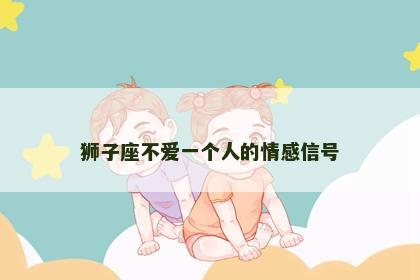 狮子座不爱一个人的情感信号