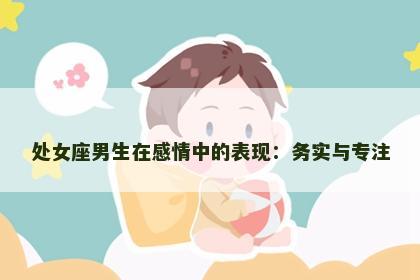 处女座男生在感情中的表现：务实与专注