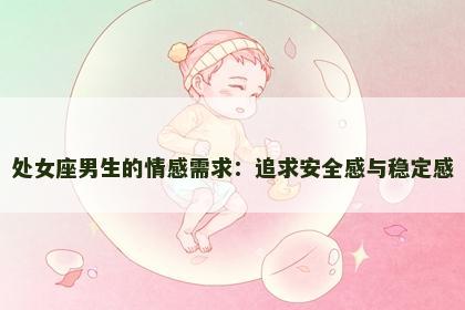 处女座男生的情感需求：追求安全感与稳定感