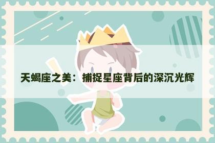 天蝎座之美：捕捉星座背后的深沉光辉