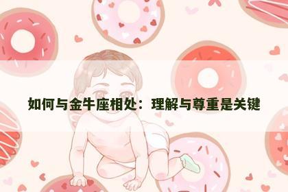如何与金牛座相处：理解与尊重是关键