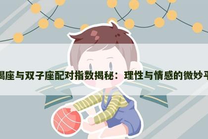 天蝎座与双子座配对指数揭秘：理性与情感的微妙平衡