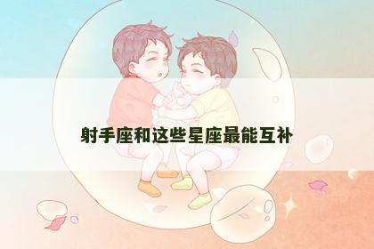 射手座和这些星座最能互补