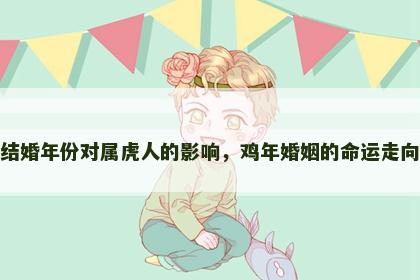 结婚年份对属虎人的影响，鸡年婚姻的命运走向
