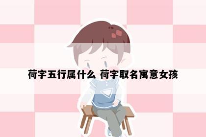 荷字五行属什么 荷字取名寓意女孩