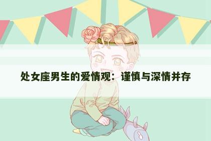 处女座男生的爱情观：谨慎与深情并存