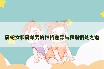 属蛇女和属羊男的性格差异与和谐相处之道