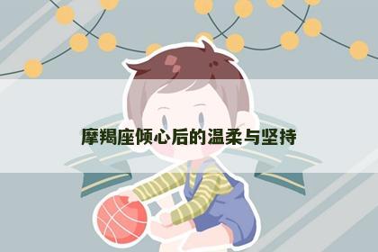摩羯座倾心后的温柔与坚持