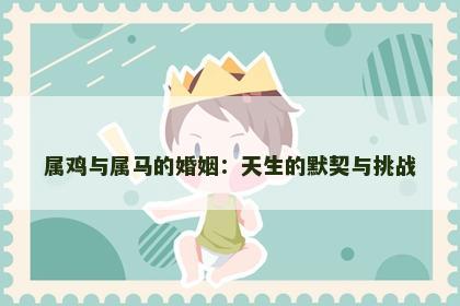 属鸡与属马的婚姻：天生的默契与挑战