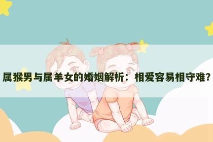 属猴男与属羊女的婚姻解析：相爱容易相守难？